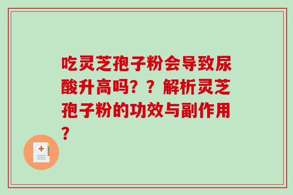 吃灵芝孢子粉会导致尿酸升高吗？？解析灵芝孢子粉的功效与副作用？