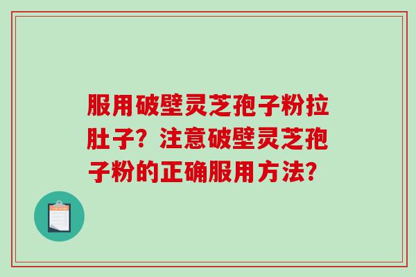 服用破壁灵芝孢子粉拉肚子？注意破壁灵芝孢子粉的正确服用方法？