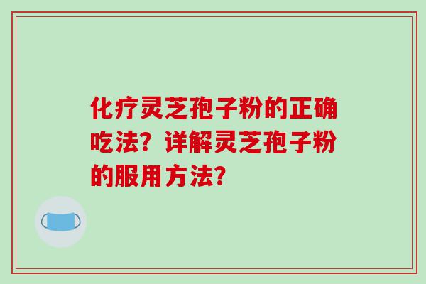 化疗灵芝孢子粉的正确吃法？详解灵芝孢子粉的服用方法？