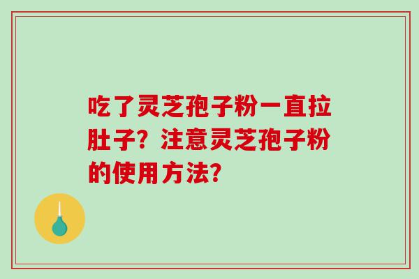 吃了灵芝孢子粉一直拉肚子？注意灵芝孢子粉的使用方法？