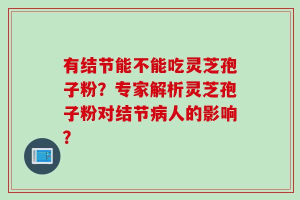 有结节能不能吃灵芝孢子粉？专家解析灵芝孢子粉对结节病人的影响？