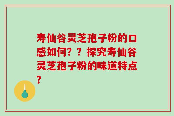 寿仙谷灵芝孢子粉的口感如何？？探究寿仙谷灵芝孢子粉的味道特点？