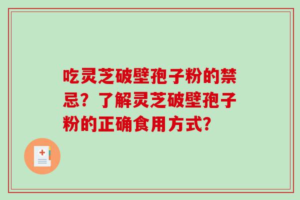 吃灵芝破壁孢子粉的禁忌？了解灵芝破壁孢子粉的正确食用方式？