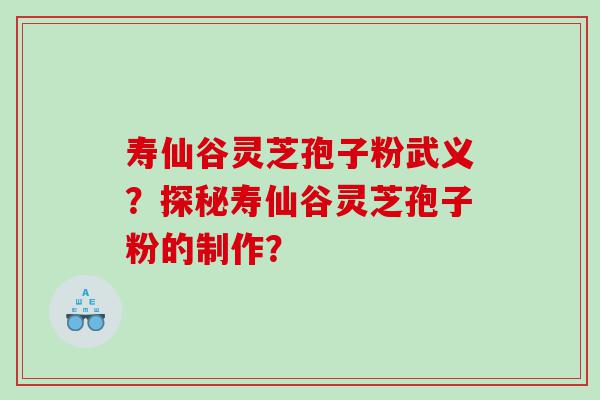寿仙谷灵芝孢子粉武义？探秘寿仙谷灵芝孢子粉的制作？