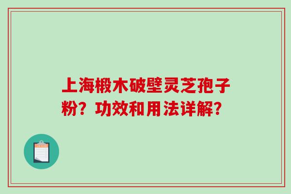 上海椴木破壁灵芝孢子粉？功效和用法详解？
