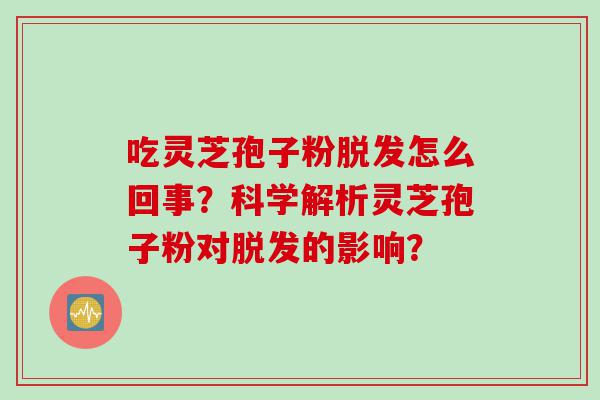 吃灵芝孢子粉怎么回事？科学解析灵芝孢子粉对的影响？
