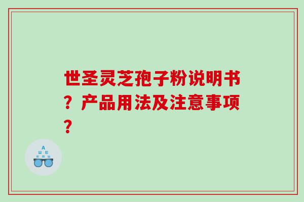 世圣灵芝孢子粉说明书？产品用法及注意事项？