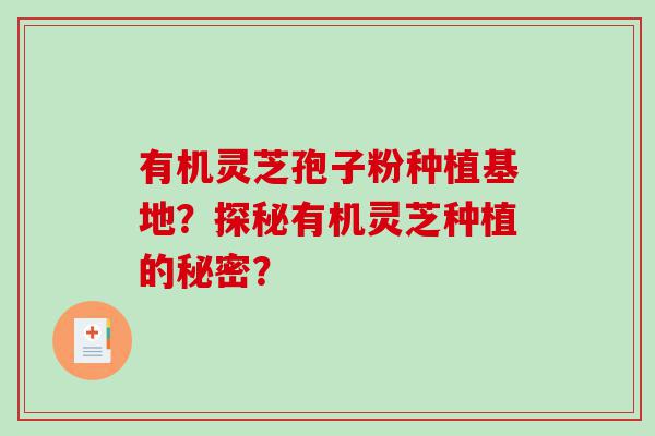 有机灵芝孢子粉种植基地？探秘有机灵芝种植的秘密？