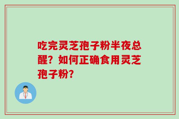 吃完灵芝孢子粉半夜总醒？如何正确食用灵芝孢子粉？