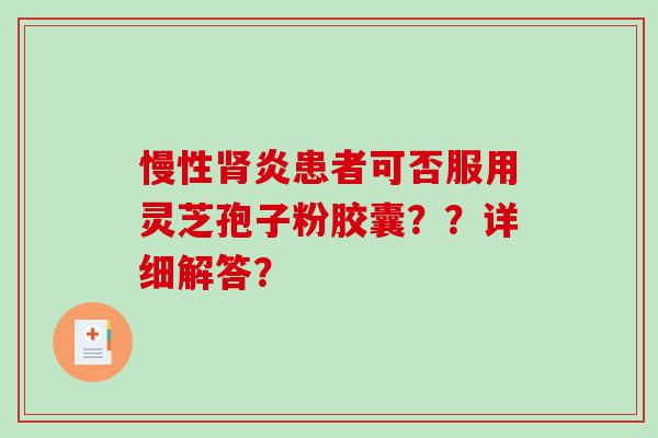 慢性肾炎患者可否服用灵芝孢子粉胶囊？？详细解答？