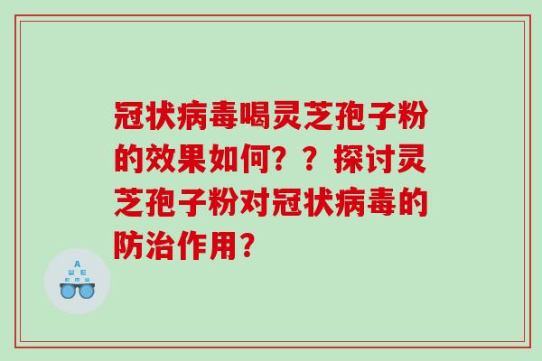 冠状病毒喝灵芝孢子粉的效果如何？？探讨灵芝孢子粉对冠状病毒的防治作用？