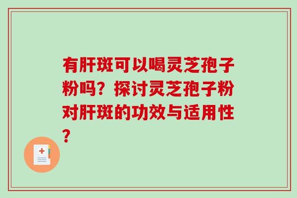 有肝斑可以喝灵芝孢子粉吗？探讨灵芝孢子粉对肝斑的功效与适用性？