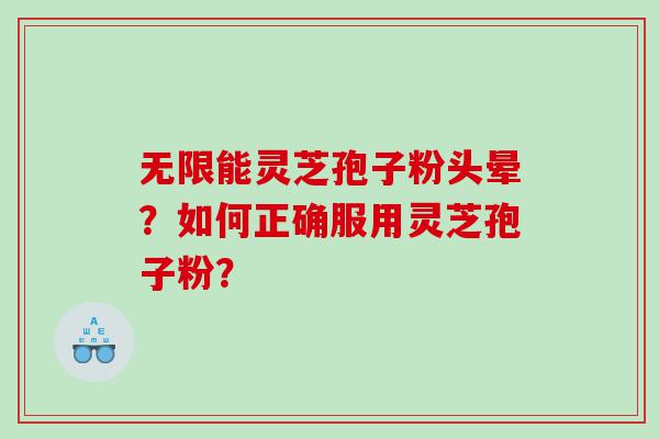 无限能灵芝孢子粉头晕？如何正确服用灵芝孢子粉？