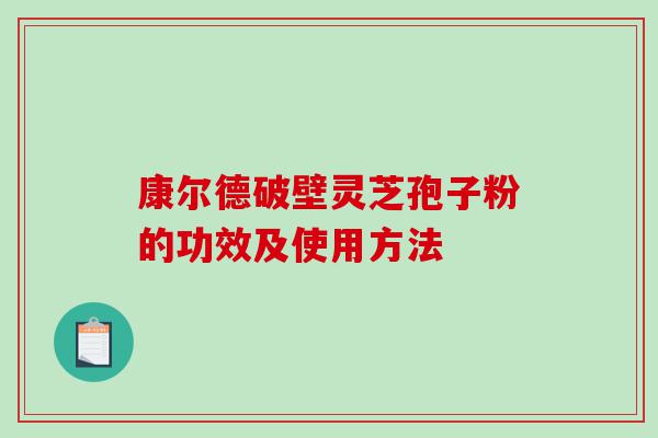 康尔德破壁灵芝孢子粉的功效及使用方法