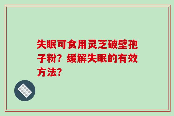 失眠可食用灵芝破壁孢子粉？缓解失眠的有效方法？