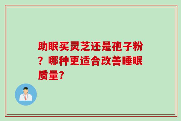 助眠买灵芝还是孢子粉？哪种更适合改善睡眠质量？