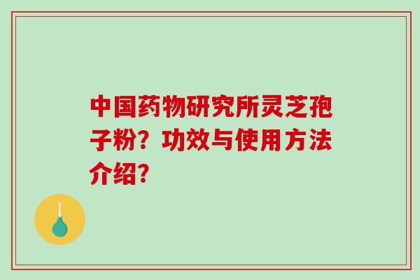 中国研究所灵芝孢子粉？功效与使用方法介绍？