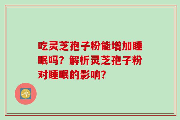 吃灵芝孢子粉能增加睡眠吗？解析灵芝孢子粉对睡眠的影响？