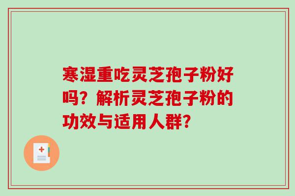 寒湿重吃灵芝孢子粉好吗？解析灵芝孢子粉的功效与适用人群？