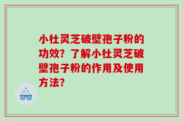 小杜灵芝破壁孢子粉的功效？了解小杜灵芝破壁孢子粉的作用及使用方法？