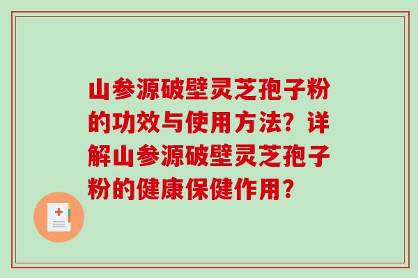 山参源破壁灵芝孢子粉的功效与使用方法？详解山参源破壁灵芝孢子粉的健康保健作用？