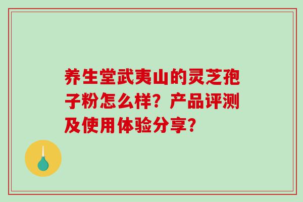 养生堂武夷山的灵芝孢子粉怎么样？产品评测及使用体验分享？