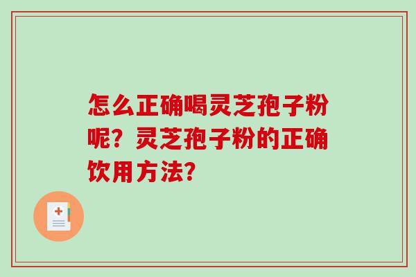 怎么正确喝灵芝孢子粉呢？灵芝孢子粉的正确饮用方法？