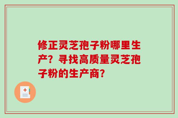 修正灵芝孢子粉哪里生产？寻找高质量灵芝孢子粉的生产商？