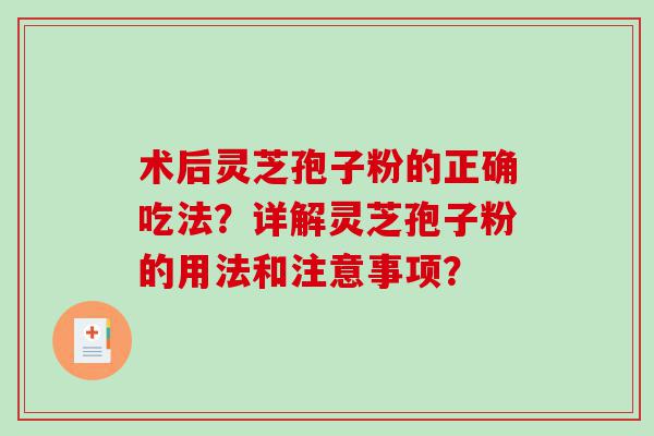 术后灵芝孢子粉的正确吃法？详解灵芝孢子粉的用法和注意事项？