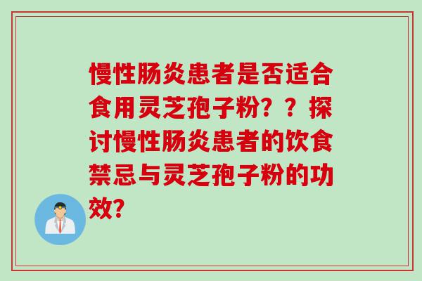 慢性患者是否适合食用灵芝孢子粉??探讨慢性患者的饮食禁忌与灵芝孢子粉的功效? 慢性患者是否适合食用灵芝孢子粉??探讨慢性患者的饮食禁忌与灵芝孢子粉的功效?