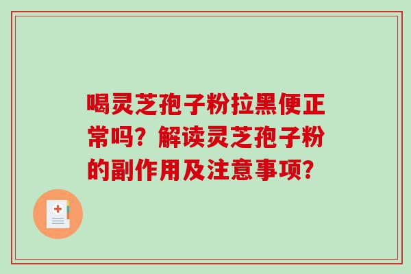 喝灵芝孢子粉拉黑便正常吗？解读灵芝孢子粉的副作用及注意事项？