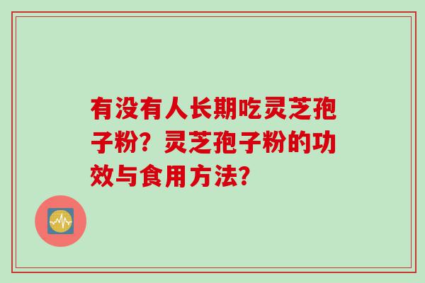 有没有人长期吃灵芝孢子粉？灵芝孢子粉的功效与食用方法？