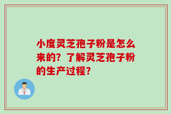 小度灵芝孢子粉是怎么来的？了解灵芝孢子粉的生产过程？