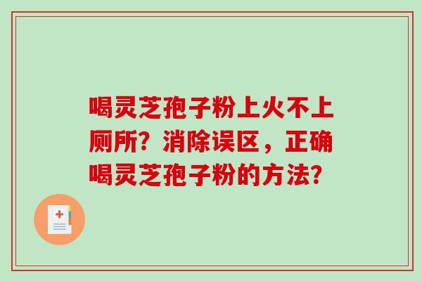 喝灵芝孢子粉上火不上厕所?消除误区,正确喝灵芝孢子粉的方法? 喝灵芝孢子粉上火不上厕所?消除误区,正确喝灵芝孢子粉的方法?