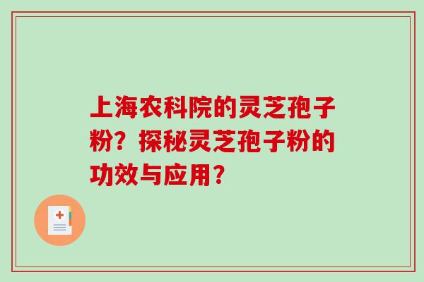 上海农科院的灵芝孢子粉？探秘灵芝孢子粉的功效与应用？