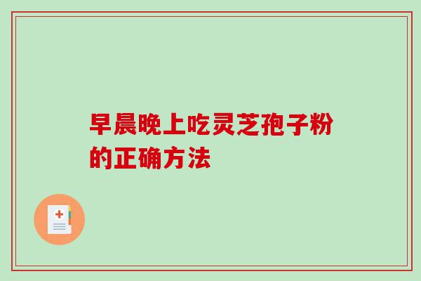 早晨晚上吃灵芝孢子粉的正确方法