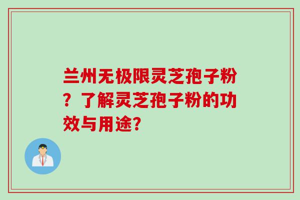 兰州无极限灵芝孢子粉？了解灵芝孢子粉的功效与用途？