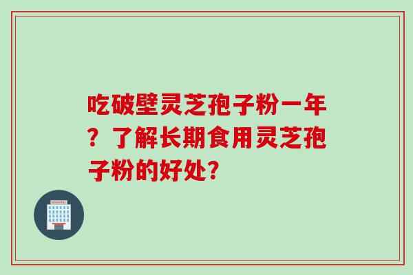吃破壁灵芝孢子粉一年？了解长期食用灵芝孢子粉的好处？