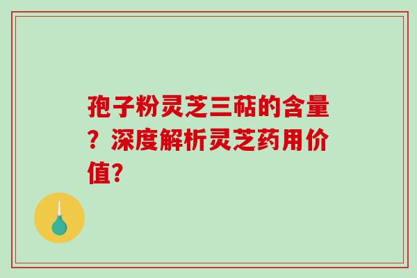 孢子粉灵芝三萜的含量？深度解析灵芝药用价值？