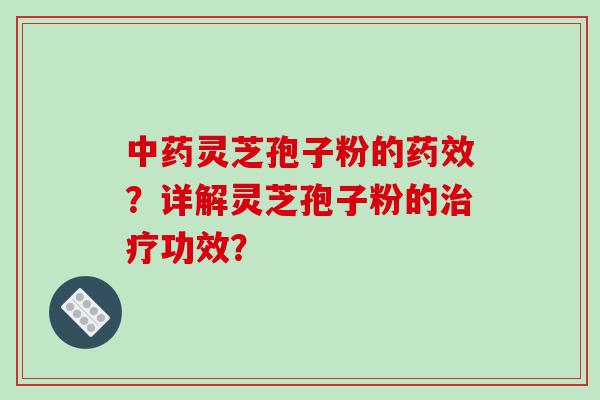 中药灵芝孢子粉的药效？详解灵芝孢子粉的治疗功效？