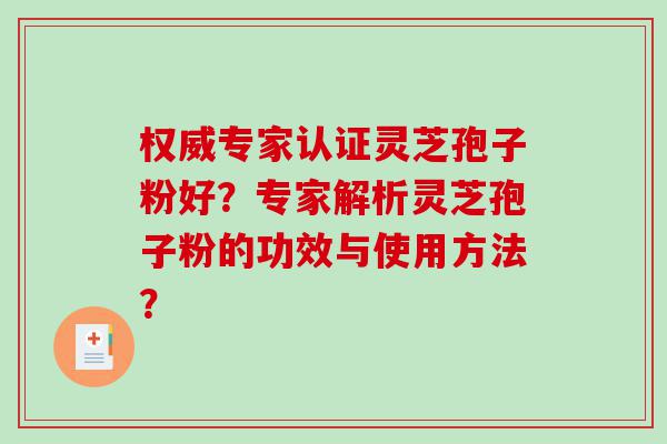 权威专家认证灵芝孢子粉好？专家解析灵芝孢子粉的功效与使用方法？