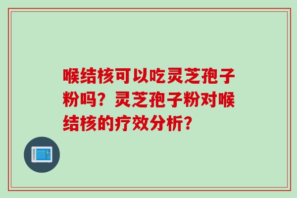喉结核可以吃灵芝孢子粉吗？灵芝孢子粉对喉结核的疗效分析？