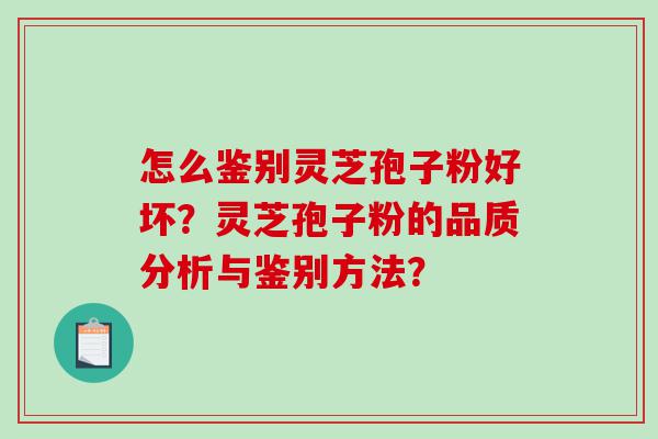 怎么鉴别灵芝孢子粉好坏？灵芝孢子粉的品质分析与鉴别方法？