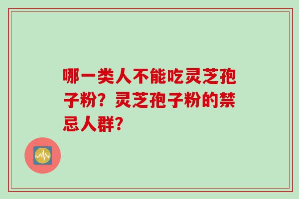 哪一类人不能吃灵芝孢子粉？灵芝孢子粉的禁忌人群？