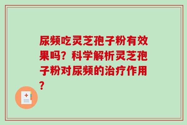 尿频吃灵芝孢子粉有效果吗？科学解析灵芝孢子粉对尿频的治疗作用？