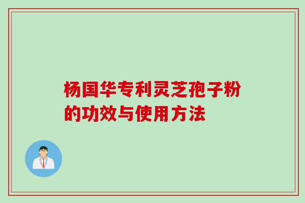 杨国华专利灵芝孢子粉的功效与使用方法