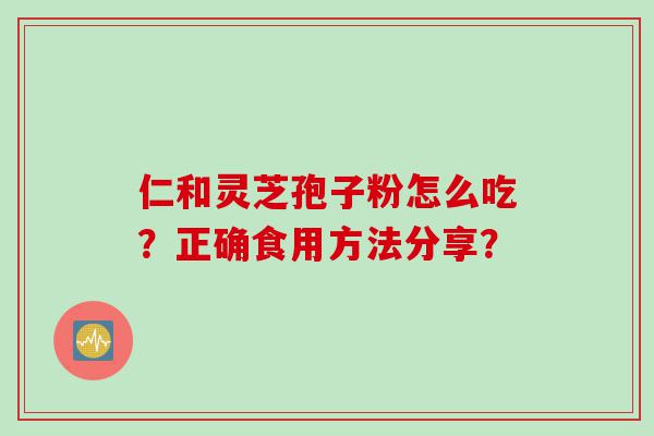 仁和灵芝孢子粉怎么吃？正确食用方法分享？