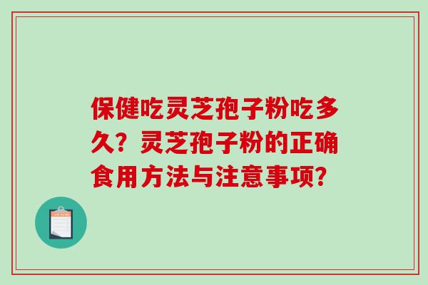 保健吃灵芝孢子粉吃多久？灵芝孢子粉的正确食用方法与注意事项？