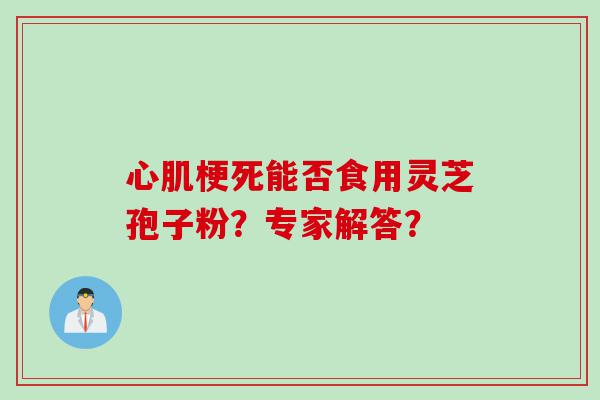 心肌梗死能否食用灵芝孢子粉？专家解答？