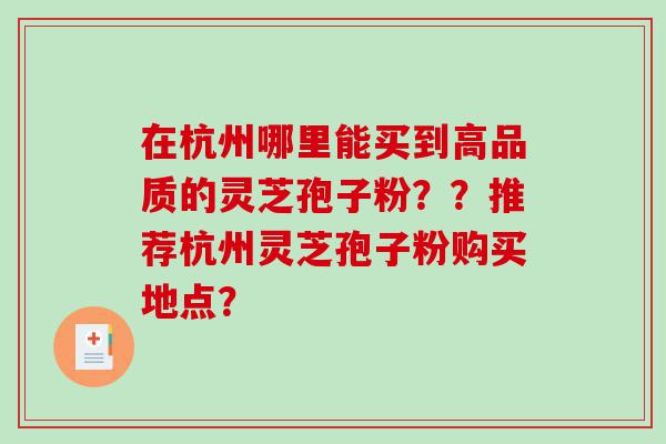 在杭州哪里能买到高品质的灵芝孢子粉？？推荐杭州灵芝孢子粉购买地点？